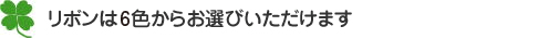 リボンは6種類からお選びいただけます