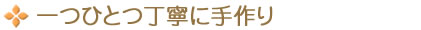 一つひとつ丁寧に手作り