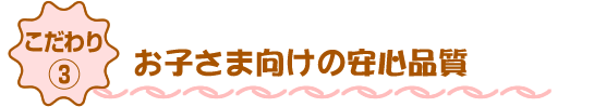 お子さま向けの安心品質